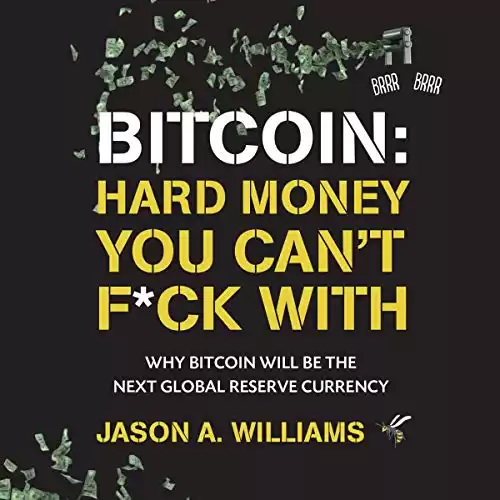Bitcoin: Hard Money You Can't F*ck With: Why Bitcoin Will Be the Next Global Reserve Currency
